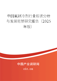 中國氟制冷劑行業現狀分析與發展前景研究報告（2025年版）