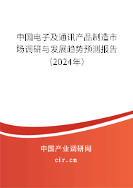 中國電子及通訊產品制造市場調研與發展趨勢預測報告（2024年）