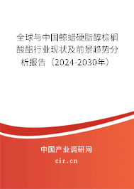 全球與中國鯨蠟硬脂醇棕櫚酸酯行業現狀及前景趨勢分析報告（2024-2030年）