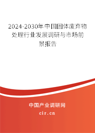 2024-2030年中國(guó)固體廢棄物處理行業(yè)發(fā)展調(diào)研與市場(chǎng)前景報(bào)告