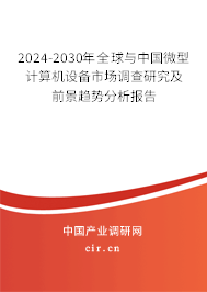 2024-2030年全球與中國微型計算機設備市場調查研究及前景趨勢分析報告