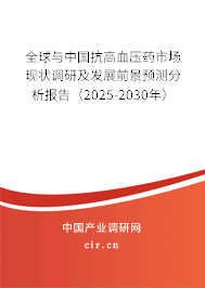 全球與中國抗高血壓藥市場現(xiàn)狀調(diào)研及發(fā)展前景預測分析報告（2025-2030年）