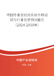 中國(guó)專(zhuān)業(yè)音視頻系統(tǒng)市場(chǎng)調(diào)研與行業(yè)前景預(yù)測(cè)報(bào)告（2024-2030年）